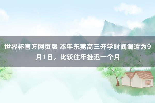 世界杯官方网页版 本年东莞高三开学时间调遣为9月1日，比较往年推迟一个月