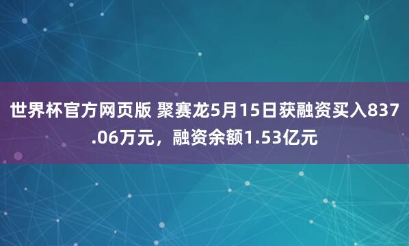 世界杯官方网页版 聚赛龙5月15日获融资买入837.06万元，融资余额1.53亿元