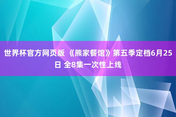 世界杯官方网页版 《熊家餐馆》第五季定档6月25日 全8集一次性上线