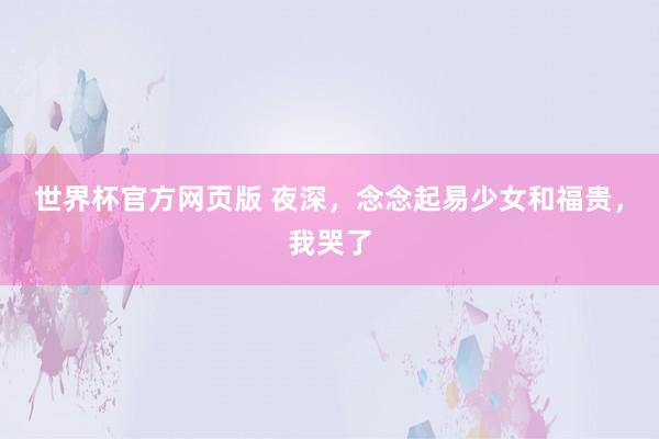 世界杯官方网页版 夜深，念念起易少女和福贵，我哭了