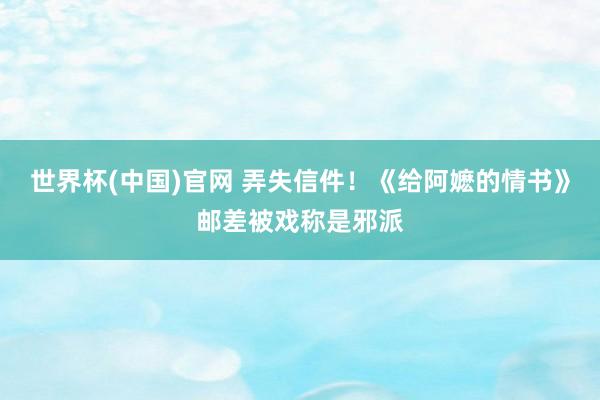 世界杯(中国)官网 弄失信件！《给阿嬷的情书》邮差被戏称是邪派