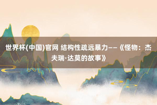 世界杯(中国)官网 结构性疏远暴力——《怪物：杰夫瑞·达莫的故事》
