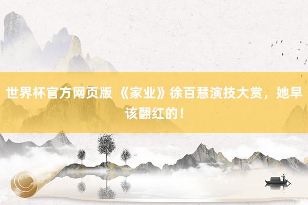 世界杯官方网页版 《家业》徐百慧演技大赏，她早该翻红的！