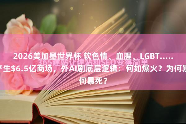 2026美加墨世界杯 软色情、血腥、LGBT......却产生$6.5亿商场，外AI剧底层逻辑：何如爆火？为何暴死？