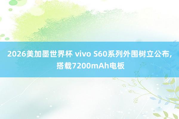 2026美加墨世界杯 vivo S60系列外围树立公布， 搭载7200mAh电板