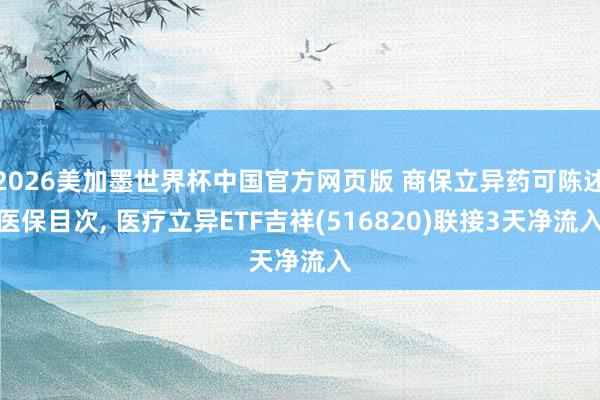 2026美加墨世界杯中国官方网页版 商保立异药可陈述医保目次， 医疗立异ETF吉祥(516820)联接3天净流入