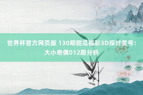 世界杯官方网页版 130期甜瓜福彩3D探讨奖号：大小奇偶012路分析
