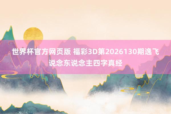 世界杯官方网页版 福彩3D第2026130期逸飞说念东说念主四字真经