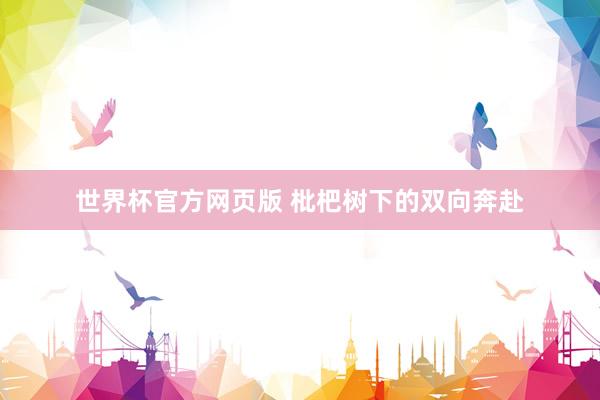 世界杯官方网页版 枇杷树下的双向奔赴