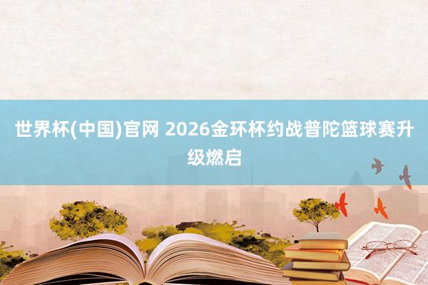 世界杯(中国)官网 2026金环杯约战普陀篮球赛升级燃启