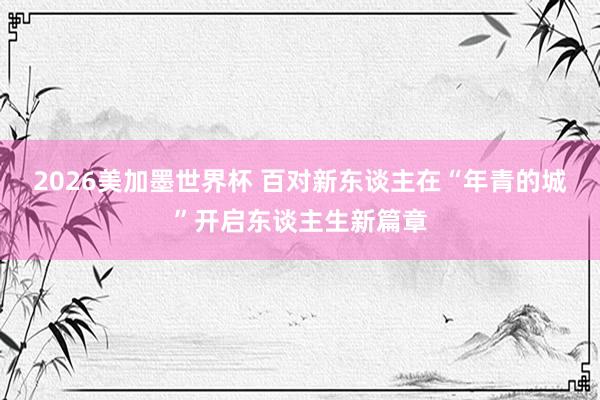 2026美加墨世界杯 百对新东谈主在“年青的城”开启东谈主生新篇章