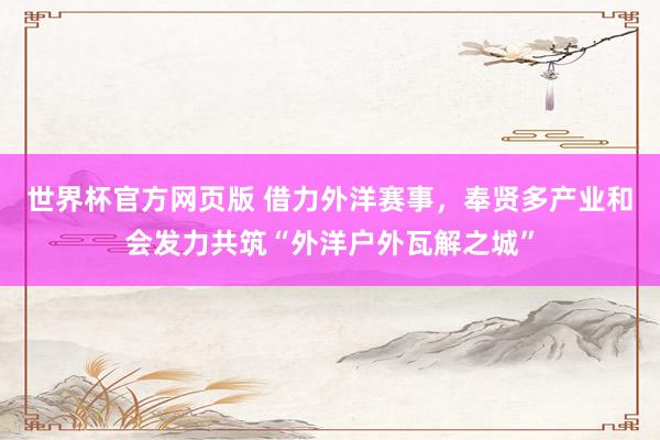 世界杯官方网页版 借力外洋赛事，奉贤多产业和会发力共筑“外洋户外瓦解之城”