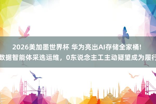 2026美加墨世界杯 华为亮出AI存储全家桶! 数据智能体采选运维，0东说念主工主动疑望成为履行