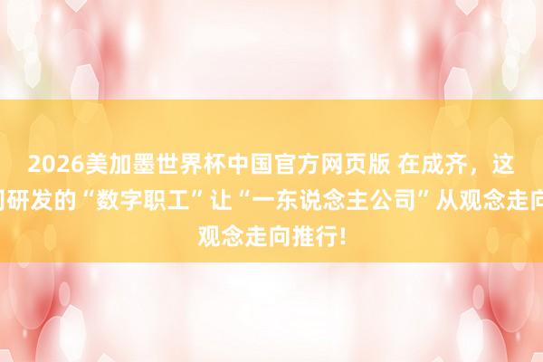 2026美加墨世界杯中国官方网页版 在成齐，这家公司研发的“数字职工”让“一东说念主公司”从观念走向推行!