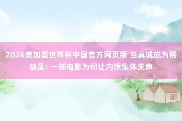 2026美加墨世界杯中国官方网页版 当真诚成为稀缺品: 一部电影为何让内娱集体失声