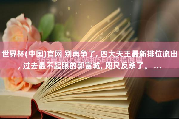 世界杯(中国)官网 别再争了， 四大天王最新排位流出， 过去最不起眼的郭富城， 咫尺反杀了。 ...