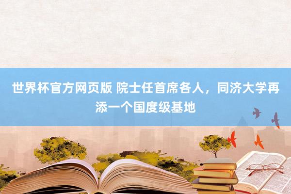 世界杯官方网页版 院士任首席各人，同济大学再添一个国度级基地