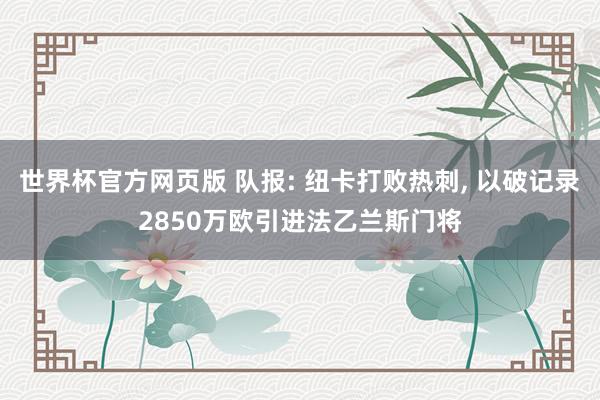 世界杯官方网页版 队报: 纽卡打败热刺， 以破记录2850万欧引进法乙兰斯门将
