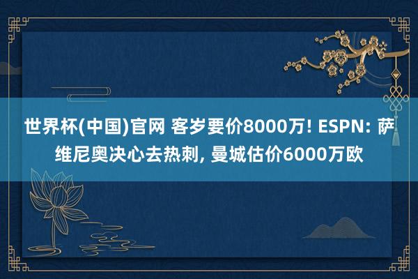 世界杯(中国)官网 客岁要价8000万! ESPN: 萨维尼奥决心去热刺， 曼城估价6000万欧