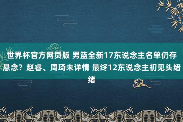 世界杯官方网页版 男篮全新17东说念主名单仍存悬念？赵睿、周琦未详情 最终12东说念主初见头绪