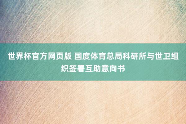 世界杯官方网页版 国度体育总局科研所与世卫组织签署互助意向书