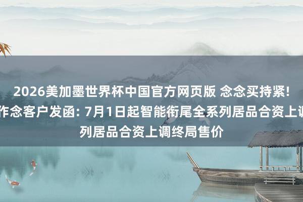 2026美加墨世界杯中国官方网页版 念念买持紧! 华为向合作念客户发函: 7月1日起智能衔尾全系列居品合资上调终局售价