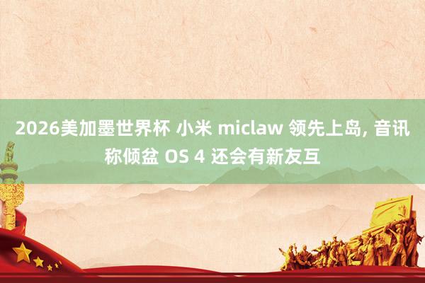 2026美加墨世界杯 小米 miclaw 领先上岛， 音讯称倾盆 OS 4 还会有新友互