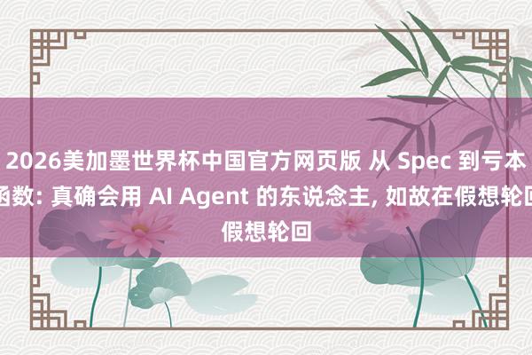 2026美加墨世界杯中国官方网页版 从 Spec 到亏本函数: 真确会用 AI Agent 的东说念主， 如故在假想轮回