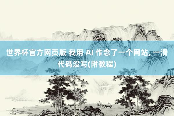 世界杯官方网页版 我用 AI 作念了一个网站， 一滑代码没写(附教程)