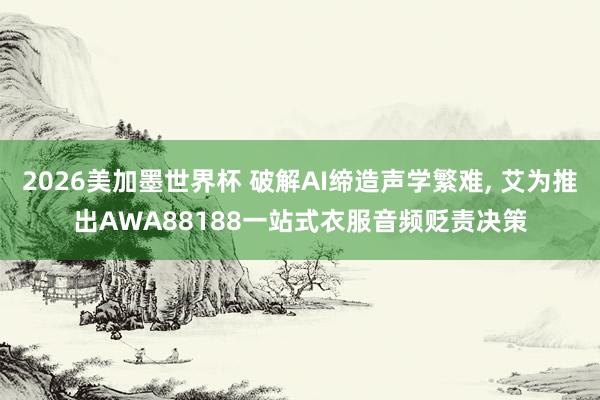 2026美加墨世界杯 破解AI缔造声学繁难， 艾为推出AWA88188一站式衣服音频贬责决策
