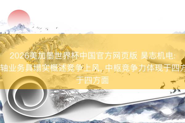 2026美加墨世界杯中国官方网页版 昊志机电: 主轴业务具塌实概述竞争上风， 中枢竞争力体现于四方面