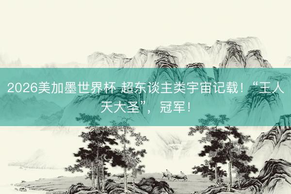 2026美加墨世界杯 超东谈主类宇宙记载！“王人天大圣”，冠军！