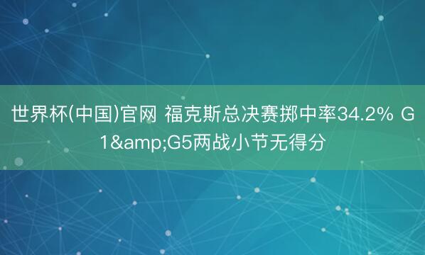 世界杯(中国)官网 福克斯总决赛掷中率34.2% G1&G5两战小节无得分