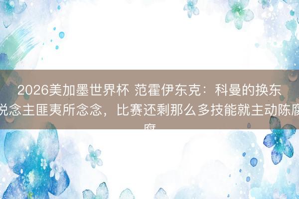 2026美加墨世界杯 范霍伊东克：科曼的换东说念主匪夷所念念，比赛还剩那么多技能就主动陈腐