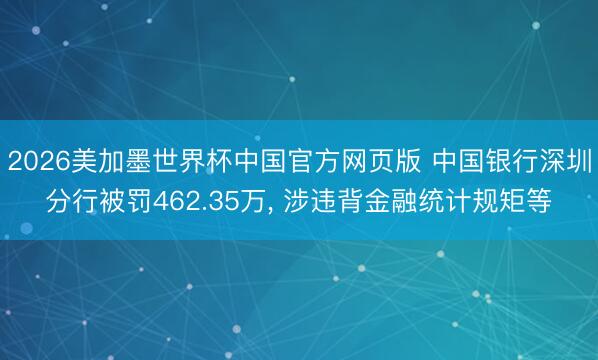 2026美加墨世界杯中国官方网页版 中国银行深圳分行被罚462.35万， 涉违背金融统计规矩等