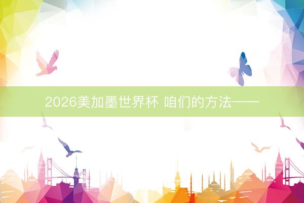 2026美加墨世界杯 咱们的方法——