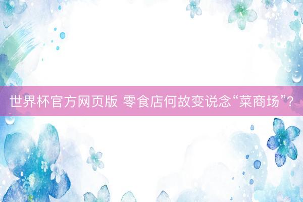 世界杯官方网页版 零食店何故变说念“菜商场”？