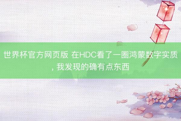 世界杯官方网页版 在HDC看了一圈鸿蒙数字实质, 我发现的确有点东西