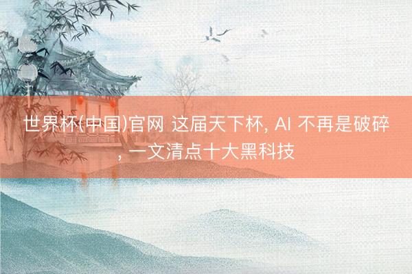 世界杯(中国)官网 这届天下杯， AI 不再是破碎， 一文清点十大黑科技
