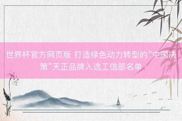 世界杯官方网页版 打造绿色动力转型的“中国决策”天正品牌入选工信部名单