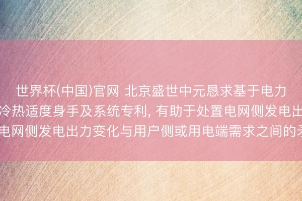世界杯(中国)官网 北京盛世中元恳求基于电力协同与电力调峰的灵敏冷热适度身手及系统专利, 有助于处置电网侧发电出力变化与用户侧或用电端需求之间的矛盾加重问题