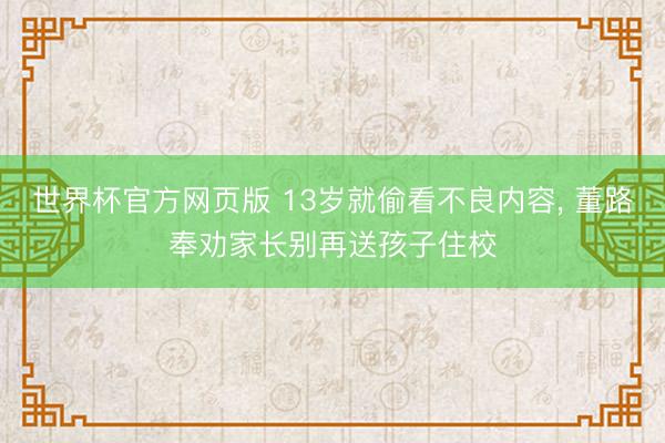 世界杯官方网页版 13岁就偷看不良内容, 董路奉劝家长别再送孩子住校